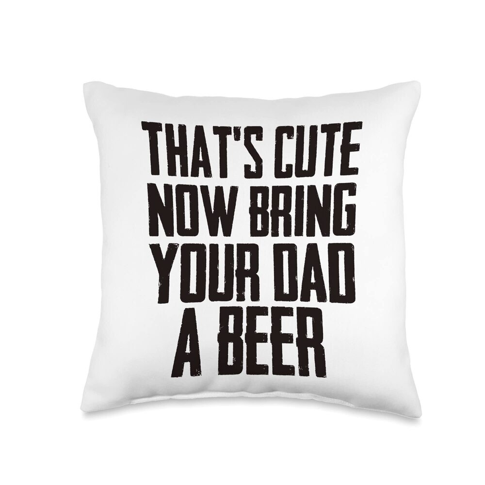 9320 Funny That's Cute Now Bring Your Dad A Beer Throw Pillow
